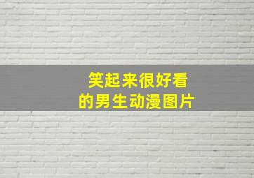 笑起来很好看的男生动漫图片