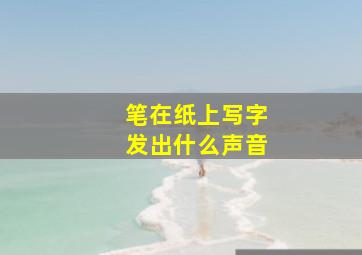 笔在纸上写字发出什么声音