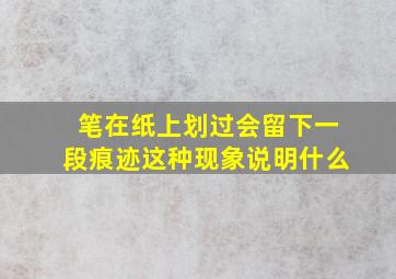 笔在纸上划过会留下一段痕迹这种现象说明什么