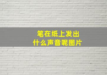 笔在纸上发出什么声音呢图片