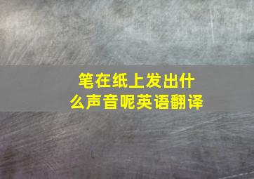 笔在纸上发出什么声音呢英语翻译