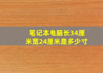 笔记本电脑长34厘米宽24厘米是多少寸