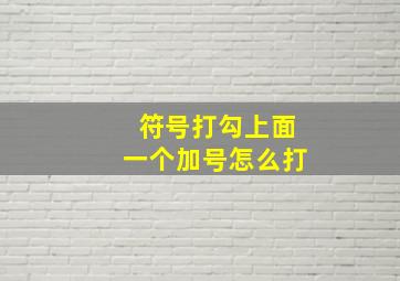 符号打勾上面一个加号怎么打