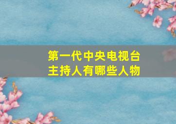 第一代中央电视台主持人有哪些人物