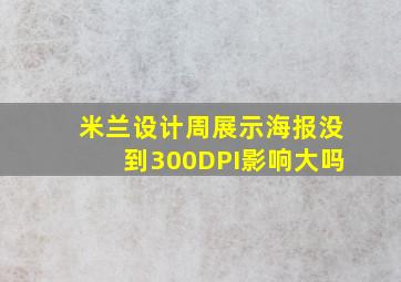 米兰设计周展示海报没到300DPI影响大吗