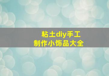 粘土diy手工制作小饰品大全