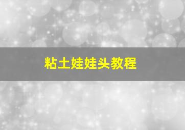 粘土娃娃头教程