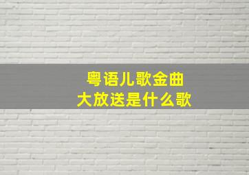 粤语儿歌金曲大放送是什么歌