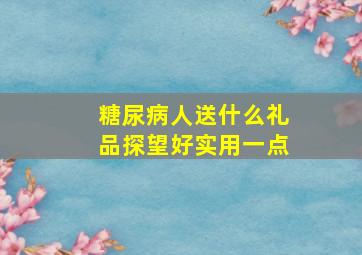 糖尿病人送什么礼品探望好实用一点