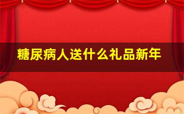 糖尿病人送什么礼品新年