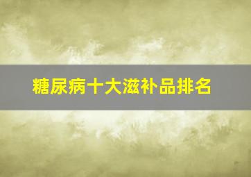 糖尿病十大滋补品排名