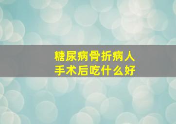 糖尿病骨折病人手术后吃什么好