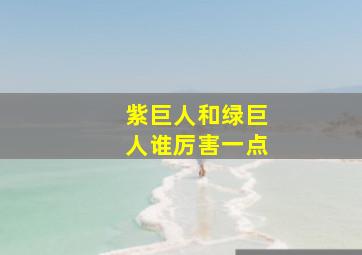 紫巨人和绿巨人谁厉害一点