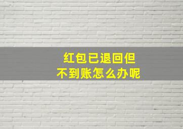 红包已退回但不到账怎么办呢