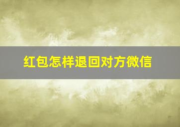 红包怎样退回对方微信