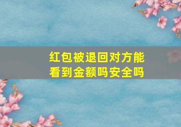 红包被退回对方能看到金额吗安全吗