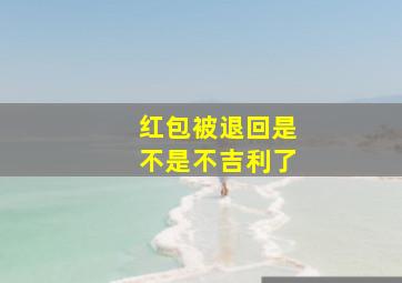 红包被退回是不是不吉利了