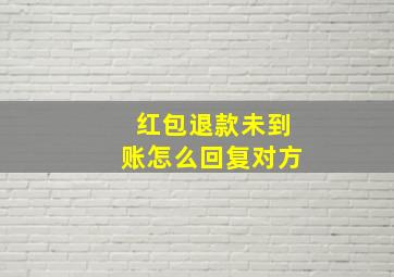 红包退款未到账怎么回复对方