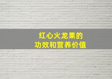 红心火龙果的功效和营养价值