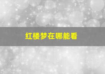 红楼梦在哪能看