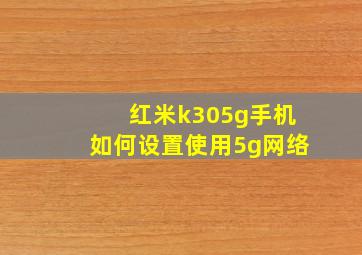 红米k305g手机如何设置使用5g网络