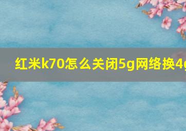 红米k70怎么关闭5g网络换4g