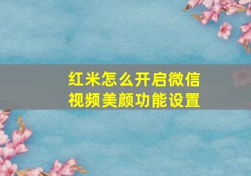 红米怎么开启微信视频美颜功能设置