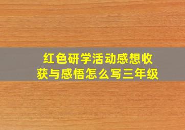 红色研学活动感想收获与感悟怎么写三年级