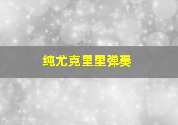 纯尤克里里弹奏