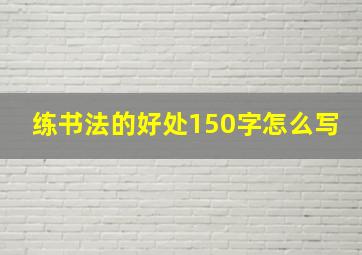 练书法的好处150字怎么写