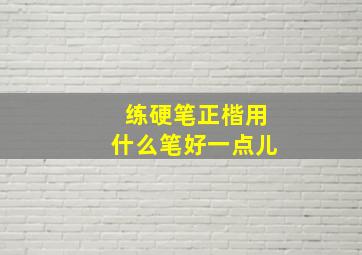 练硬笔正楷用什么笔好一点儿