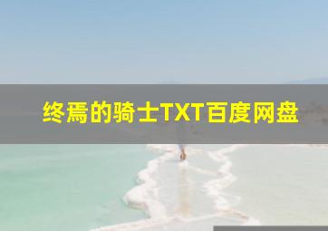 终焉的骑士TXT百度网盘