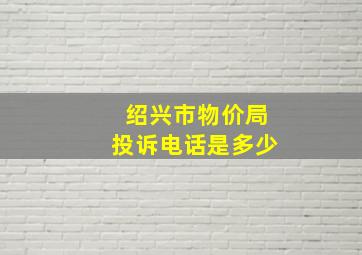 绍兴市物价局投诉电话是多少