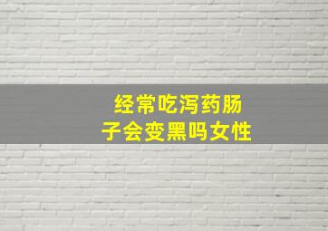 经常吃泻药肠子会变黑吗女性