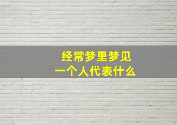 经常梦里梦见一个人代表什么