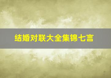 结婚对联大全集锦七言