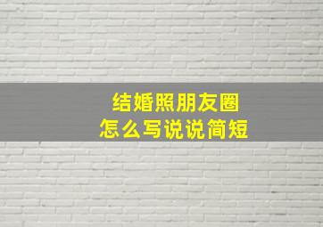 结婚照朋友圈怎么写说说简短