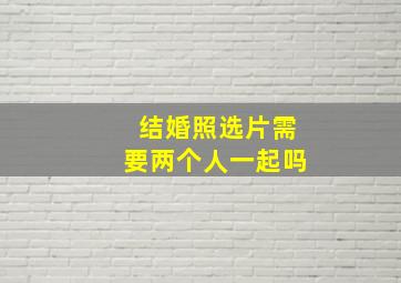 结婚照选片需要两个人一起吗