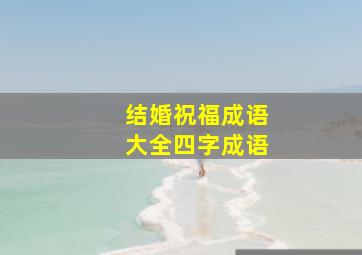 结婚祝福成语大全四字成语