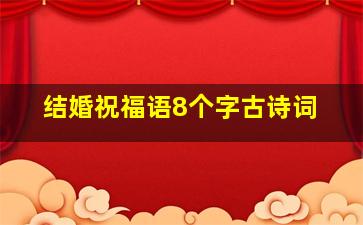 结婚祝福语8个字古诗词