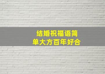 结婚祝福语简单大方百年好合