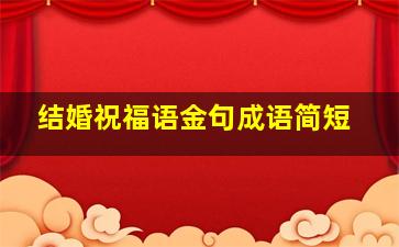 结婚祝福语金句成语简短