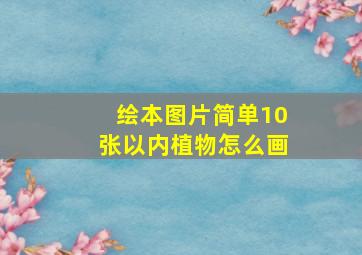 绘本图片简单10张以内植物怎么画