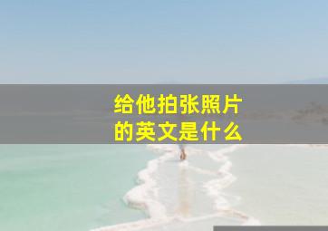 给他拍张照片的英文是什么