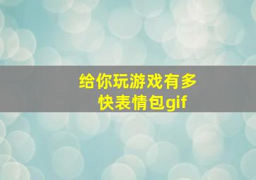 给你玩游戏有多快表情包gif