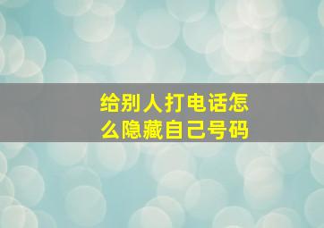 给别人打电话怎么隐藏自己号码