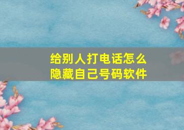 给别人打电话怎么隐藏自己号码软件