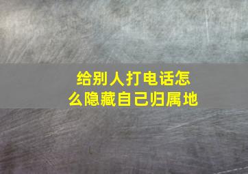 给别人打电话怎么隐藏自己归属地