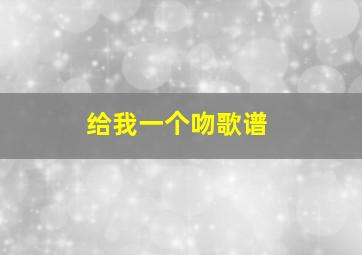 给我一个吻歌谱