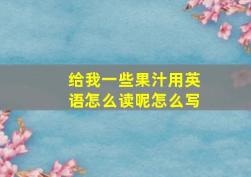 给我一些果汁用英语怎么读呢怎么写